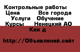 Контрольные работы. › Цена ­ 900 - Все города Услуги » Обучение. Курсы   . Ненецкий АО,Кия д.